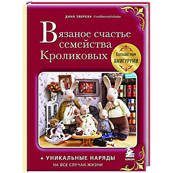 Вязаное счастье семейства Кроликовых. Больше чем амигуруми + уникальные наряды на все случаи жизни Вязаное счастье семейства Кроликовых. Больше чем амигуруми + уникальные наряды на все случаи жизни