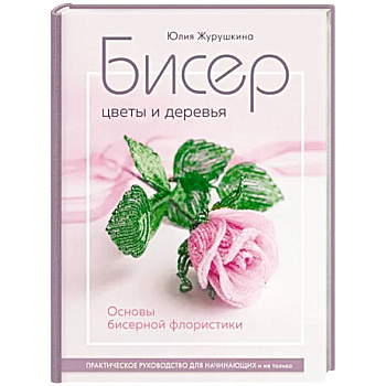 Бисер. Цветы и деревья. Основы бисерной флористики Бисер. Цветы и деревья. Основы бисерной флористики