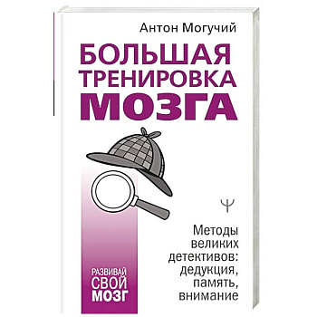 Большая тренировка мозга. Методы великих детективов: дедукция, память, внимание Большая тренировка мозга. Методы великих детективов: дедукция, память, внимание