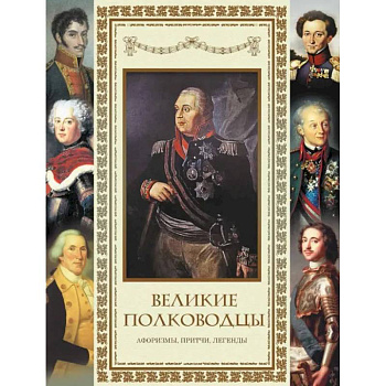 Великие полководцы. Афоризмы, притчи, легенды Великие полководцы. Афоризмы, притчи, легенды