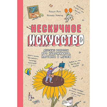 Нескучное искусство. Детские вопросы про художников, картины и музеи Нескучное искусство. Детские вопросы про художников, картины и музеи