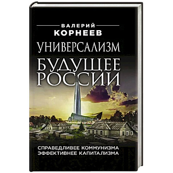 Универсализм — будущее России. Справедливее коммунизма, эффективнее капитализма
