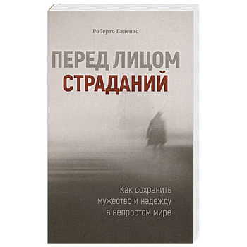 Перед лицом страданий. Как сохранить мужество и надежду в непростом мире