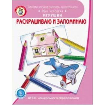 Раскрашиваем и запоминаем. Мир человека. Игрушки. ФГОС ДО