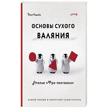 Основы сухого валяния. Ателье 'Три пингвина'. Самый милый и понятный самоучитель Основы сухого валяния. Ателье 'Три пингвина'. Самый милый и понятный самоучитель