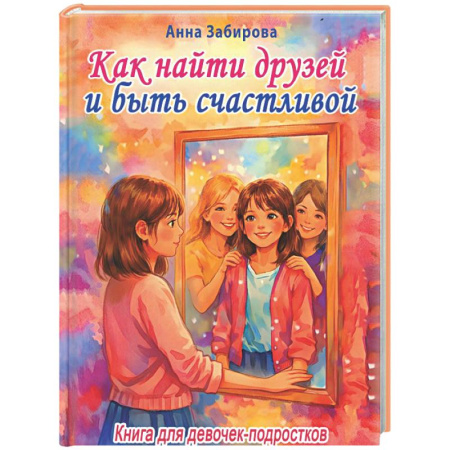 Подростковая психология, книга Как найти друзей и быть счастливой. Книга для девочек-подростков купить по скидке