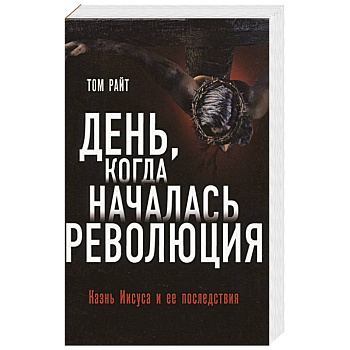 День, когда началась. Революция. Казнь Иисуса и ее последствия День, когда началась. Революция. Казнь Иисуса и ее последствия