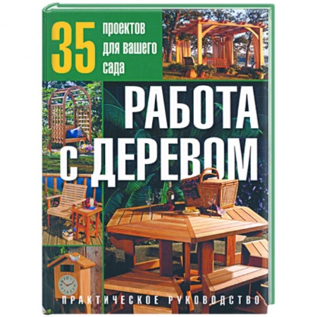 Книги, книга Работа с деревом:35 проектов для вашего сада:Практическое руководство купить по скидке