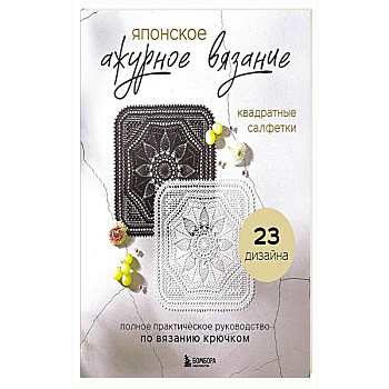 Японское ажурное вязание. Квадратные салфетки. Полное практическое руководство по вязанию крючком