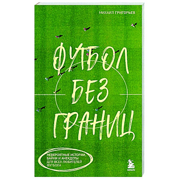 Футбол без границ. Невероятные истории, байки и анекдоты для всех любителей футбола Футбол без границ. Невероятные истории, байки и анекдоты для всех любителей футбола