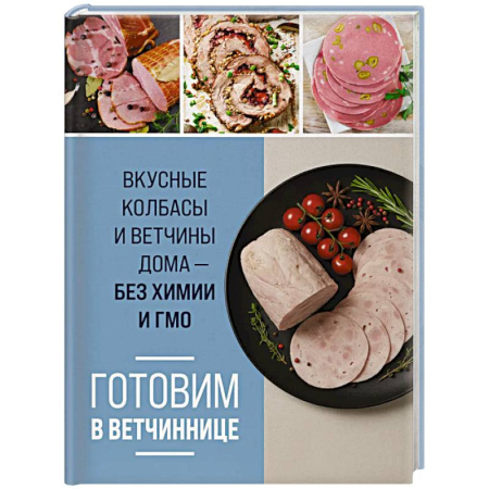 Мясо, птица, книга Готовим в ветчиннице. Вкусные колбасы и ветчины дома - без химии и ГМО купить по скидке