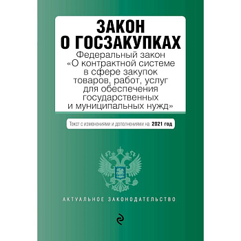 Закон о госзакупках: Федеральный закон 'О контрактной системе в сфере закупок товаров, работ, услуг для обеспечения государственных и муниципальных нужд' с изменениями на 2021 г.