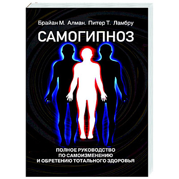 Самогипноз. Полное руководство по самоизмению и обретению тотального здоровья