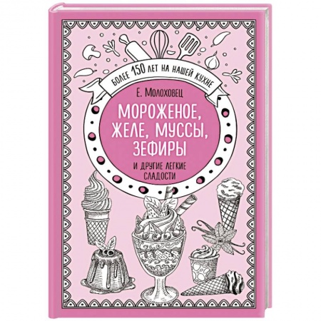 Выпечка, десерты, книга Мороженое, желе, муссы, зефиры и другие легкие сладости купить по скидке