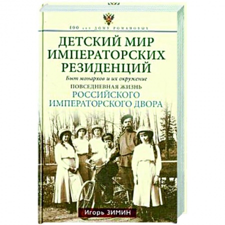 Императорский Дом Романовых, книга Детский мир императорских резиденций. Быт монархов и их окружение. Повседневная жизнь Российского императорского двора купить по скидке