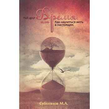 Мой друг время, или Как научиться жить в настоящем. 3-е изд.