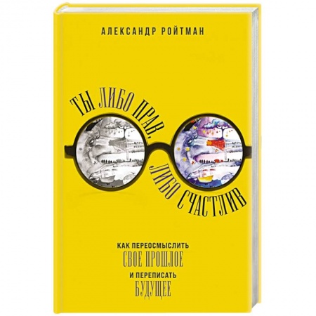 Психология личности, книга Ты либо прав, либо счастлив. Как переосмыслить свое прошлое и переписать будущее купить по скидке