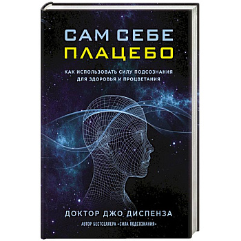 Сам себе плацебо. Как использовать силу подсознания для здоровья и процветания