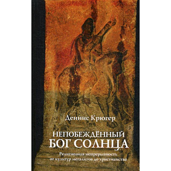 Непобежденный бог солнца. Религиозная непрерывность от культур мегалитов до христианства Непобежденный бог солнца. Религиозная непрерывность от культур мегалитов до христианства