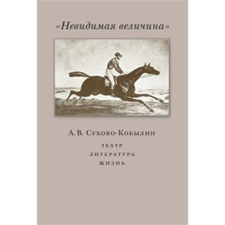 Мемуары, биографии деятелей культуры, искусства, книга Невидимая величина. А. В. Сухово-Кобылин: театр, литература, жизнь купить по скидке