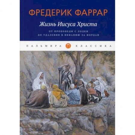 Жития русских святых, жизнеописания церковных деятелей, книга Жизнь Иисуса Христа: От проповеди с лодки до удаления в Вифанию за Иордан купить по скидке