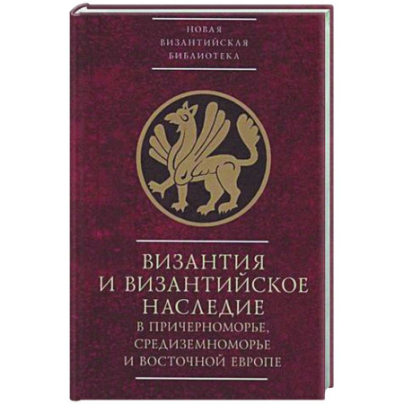 Общие работы по всемирной истории, книга Византия и византийское наследие в Причерноморье, Средиземноморье и Восточной Европе купить по скидке