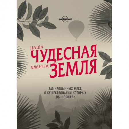 Путеводители по странам, книга Наша чудесная планета Земля. 360 необычных мест, о существовании которых вы не знали купить по скидке