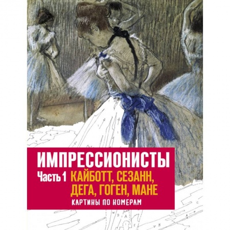 Рукоделие. Творчество, книга Импрессионисты. Часть 1. Кайботт, Сезанн, Дега, Гоген, Мане. Картины по номерам купить по скидке