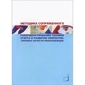 Методика сопряженного совершенствования техники старта и развития скоростно-силовых качеств конькобежцев: Учебно-методич.пособие Методика сопряженного совершенствования техники старта и развития скоростно-силовых качеств конькобежцев: Учебно-методич.пособие