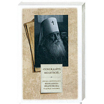 Побеждайте молитвой! Письма митрополита Вениамина (Федченкова) Надежде Павлович