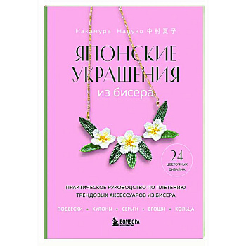 Японские украшения из бисера. Практическое руководство по плетению трендовых аксессуаров из бисера Японские украшения из бисера. Практическое руководство по плетению трендовых аксессуаров из бисера