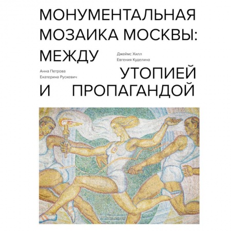 Теория и история архитектуры. Градостроительство, книга Монументальная мозаика Москвы: между утопией и пропагандой купить по скидке
