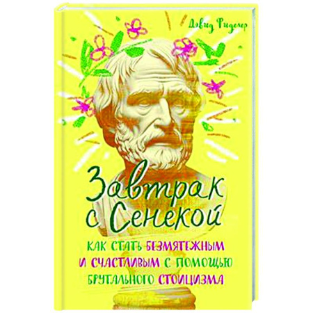 Достижение успеха в жизни, книга Завтрак с Сенекой. Как стать безмятежным и счастливым с помощью брутального стоицизма купить по скидке