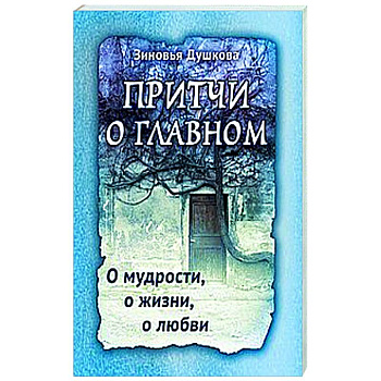 Притчи о главном. О мудрости, о жизни, о любви