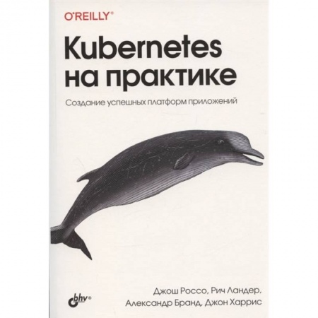 Книги, книга Kubernetes на практике. Создание успешных платформ приложений купить по скидке