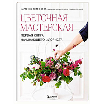 Цветочная мастерская. Первая книга начинающего флориста (новое оформление)