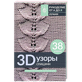 3D-узоры спицами. Эксклюзивная коллекция. 38 узоров 3D-узоры спицами. Эксклюзивная коллекция. 38 узоров