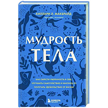 Мудрость тела. Как обрести уверенность в себе, улучшить самочувствие и наконец-то получать удовольствие от жизни Мудрость тела. Как обрести уверенность в себе, улучшить самочувствие и наконец-то получать удовольствие от жизни