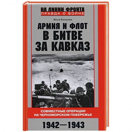 Военные действия, сражения, книга Армия и флот в битве за Кавказ. Совместные операции на Черноморском побережье 1942–1943 гг. купить по скидке