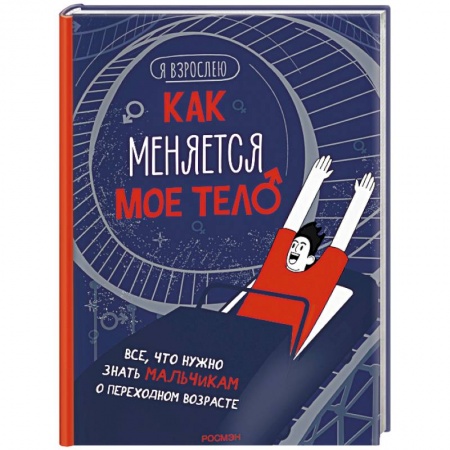 Полезные советы мальчикам, книга Как меняется мое тело. Все, что нужно знать мальчикам о переходном возрасте купить по скидке