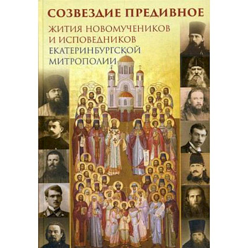 Созвездие предивное. Жития новомучеников и исповедников Екатеринбургской митрополии. В 2-х частях. Часть 1 Созвездие предивное. Жития новомучеников и исповедников Екатеринбургской митрополии. В 2-х частях. Часть 1