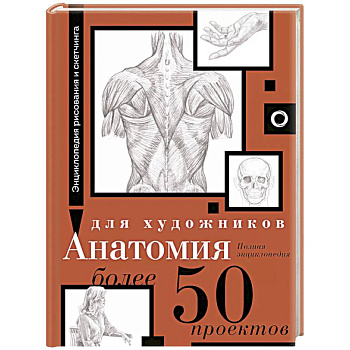 Анатомия для художников. Более 50 проектов. Полная энциклопедия Анатомия для художников. Более 50 проектов. Полная энциклопедия