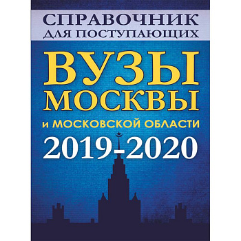 Справочник для поступающих. Вузы Москвы и Московской области, 2019-2020 Справочник для поступающих. Вузы Москвы и Московской области, 2019-2020