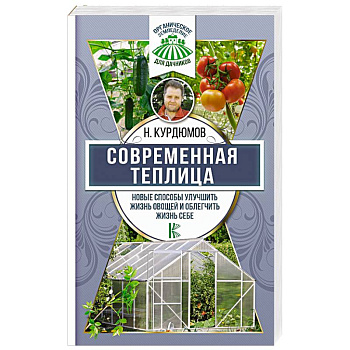 Современная теплица. Новые способы улучшить жизнь овощей и облегчить жизнь себе Современная теплица. Новые способы улучшить жизнь овощей и облегчить жизнь себе