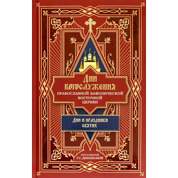 Дни богослужения Православной Кафолической Восточной Церкви. Дни и праздники святых. Книга 2