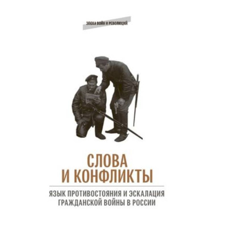 История СССР, книга Слова и конфликты: язык противостояния и эскалация гражданской войны в России купить по скидке