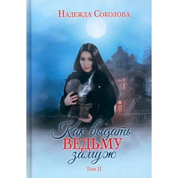 Как выдать ведьму замуж. Том 2 Как выдать ведьму замуж. Том 2