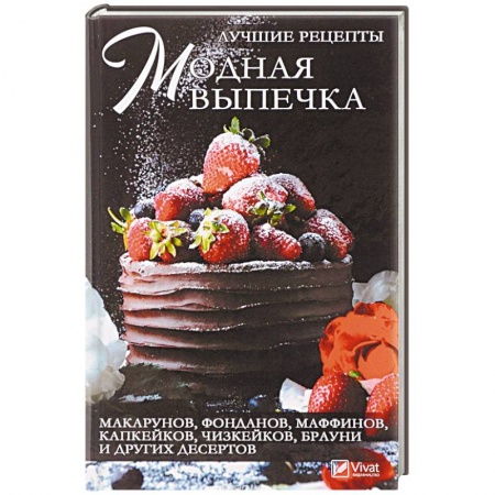 Выпечка, десерты, книга Модная выпечка. Лучшие рецепты макарунов, фонданов, маффинов, капкейков, чизкейков, брауни и других десертов купить по скидке
