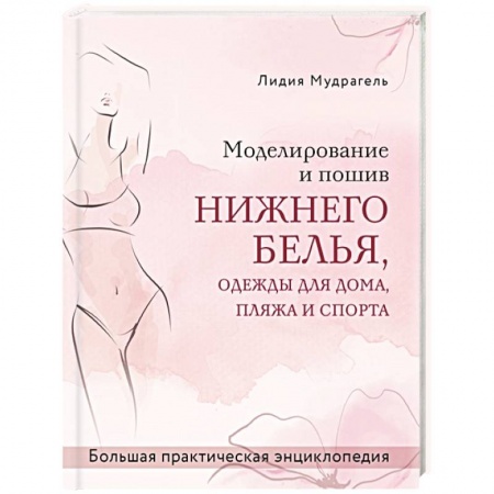 Шитьё, книга Моделирование и пошив нижнего белья, одежды для дома, пляжа и спорта. Большая практическая энциклопедия купить по скидке