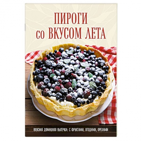 Выпечка, десерты, книга Пироги со вкусом лета. Вкусная домашняя выпечка: с фруктами, ягодами, орехами купить по скидке